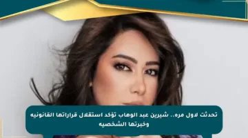 تحدثت لأول مرة.. شيرين عبد الوهاب تؤكد استقلال قراراتها القانونية وخبرتها الشخصية